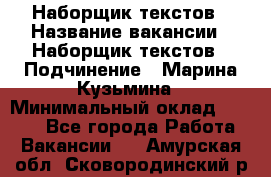 Наборщик текстов › Название вакансии ­ Наборщик текстов › Подчинение ­ Марина Кузьмина › Минимальный оклад ­ 1 500 - Все города Работа » Вакансии   . Амурская обл.,Сковородинский р-н